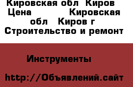 612020  Кировская обл. Киров › Цена ­ 1 500 - Кировская обл., Киров г. Строительство и ремонт » Инструменты   